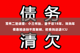 常州二奶调查：小三怀胎，妻子忍18年，妈妈年夜寿她送份不育解释，把我妈送进ICU