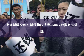 上海讨债公司：讨债执行法官不履行职责怎么处理