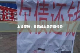 上海要账：乔晓峰主动寻访债务