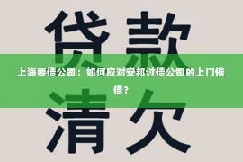 上海要债公司：如何应对安邦讨债公司的上门催债？