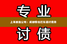 上海要账公司：成都情侣拦车追讨债务