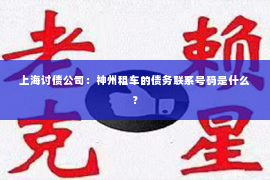 上海讨债公司：神州租车的债务联系号码是什么？