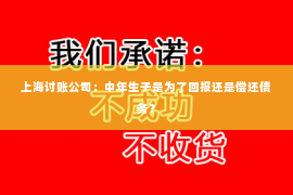 上海讨账公司：中年生子是为了回报还是偿还债务？