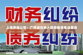 上海收账公司：广州退伍军人债务催收电话查询