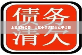 上海收账公司：大叔小馆遭陌生女子讨债