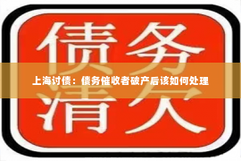 上海讨债：债务催收者破产后该如何处理