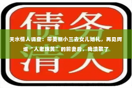 天水情人调查：带美丽小三去女儿婚礼，再见阿谁“人老珠黄”的前妻后，我溃散了