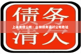 上海要债公司：山阴债务追讨公司地址