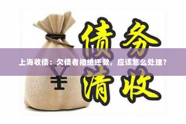 上海收债：欠债者拒绝还款，应该怎么处理？