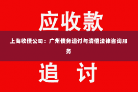 上海收债公司：广州债务追讨与清偿法律咨询服务
