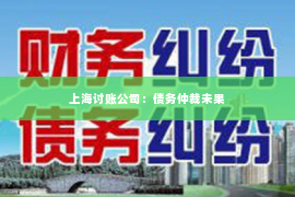上海讨账公司：债务仲裁未果