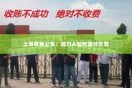 上海收账公司：赊刀人如何追讨欠款
