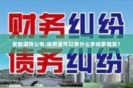 安图追钱公司:投资金可以用什么手段拿回来？