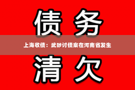 上海收债：武陟讨债案在河南省发生