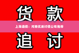上海追债：河南优质讨债公司推荐