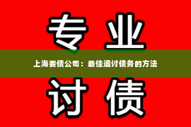 上海要债公司：最佳追讨债务的方法