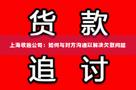 上海收账公司：如何与对方沟通以解决欠款问题