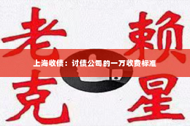 上海收债：讨债公司的一万收费标准