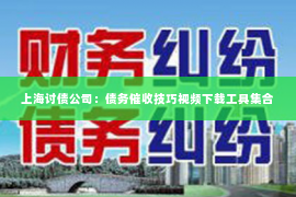 上海讨债公司：债务催收技巧视频下载工具集合