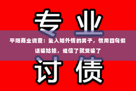 平阳商业调查：坠入婚外情的男子，惯用四句假话骗姑娘，谁信了就受骗了