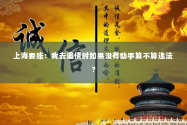 上海要账：我去追债时如果没有动手算不算违法？