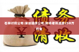 石林讨伐公司:深圳追债公司:帮陈老师追缴258万代金
