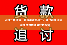 沁水二奶调查：将渣男送给小三，自己超脱退场，这即是对他俩最好的报复