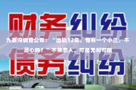 九寨沟调查公司：“出轨12年，惟有一个小三，不潜心吗？”不换恋人，可是无利可图