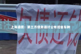 上海追债：第三方债务追讨公司扣留车辆