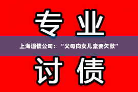 上海追债公司：“父母向女儿索要欠款”
