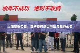 上海要账公司：济宁债务追讨与清欠服务公司