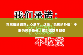 克东情妇调查：心思学：这类“隐形婚外情”中断的光阴最长，规劝你早日明悟