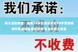 尚义出轨调查：海南38岁已经婚男和58岁堂嫂搞婚外情起初堂嫂欲别离 须眉竟将之戕害