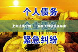 上海追债公司：广东男子讨债遭遇杀害