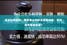 巫溪私家侦探：南京推公职职员测腐试题：你对婚外情的盼望？