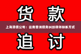 上海清债公司：云南普洱债务纠纷律师联系方式