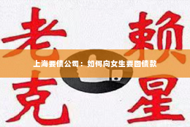 上海要债公司：如何向女生要回债款