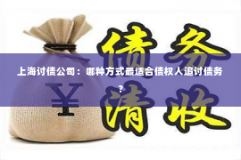 上海讨债公司：哪种方式最适合债权人追讨债务？