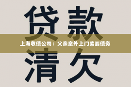 上海收债公司：父亲意外上门索要债务
