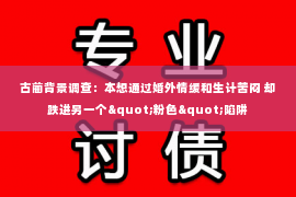 古蔺背景调查：本想通过婚外情缓和生计苦闷 却跌进另一个"粉色"陷阱