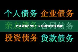 上海收债公司：父母遭受讨债骚扰