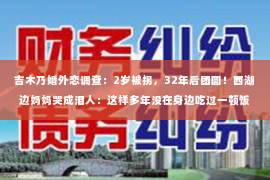 吉木乃婚外恋调查：2岁被拐，32年后团圆！西湖边妈妈哭成泪人：这样多年没在身边吃过一顿饭