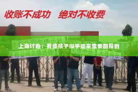 上海讨账：有些孩子似乎是来索要回报的