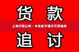 上海讨债公司：中年男子追讨欠款视频