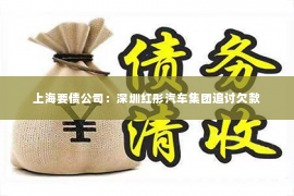 上海要债公司：深圳红彤汽车集团追讨欠款
