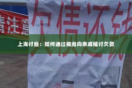上海讨账：如何通过视频向亲戚催讨欠款