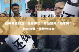 建平商业调查：警务微信：开垦警务“新思绪”，为民效劳“接地气呼呼”