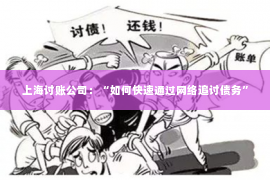 上海讨账公司：“如何快速通过网络追讨债务”