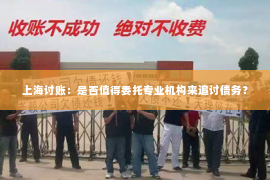 上海讨账：是否值得委托专业机构来追讨债务？