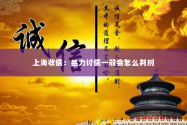 上海收债：暴力讨债一般会怎么判刑